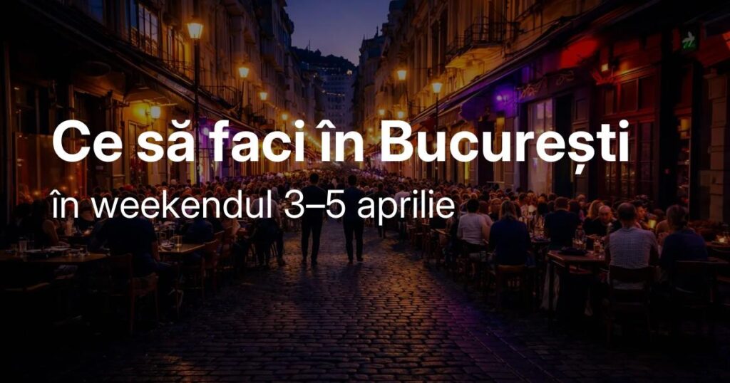 Idei de ieșiri în București în weekendul 3–5 aprilie - Timp liber