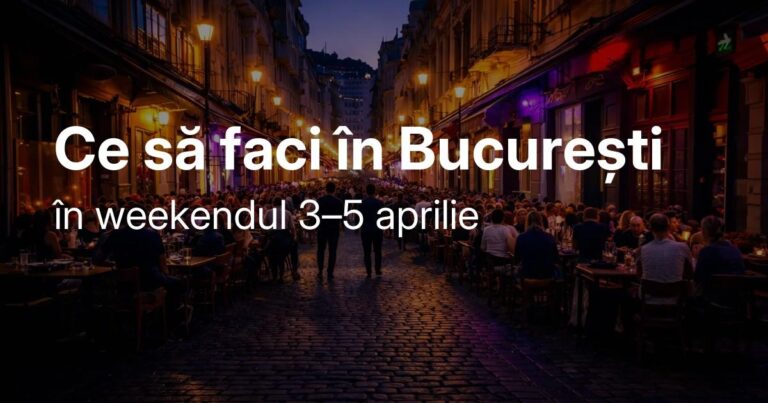 Idei de ieșiri în București în weekendul 3–5 aprilie