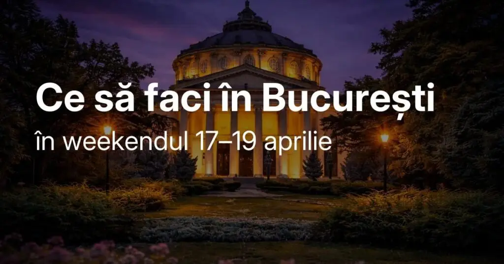 Ce să faci în București în weekendul 17–19 aprilie - Timp liber